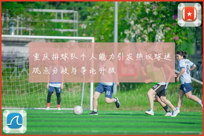 重庆排球队个人能力引发热议球迷观点分歧与争论升级