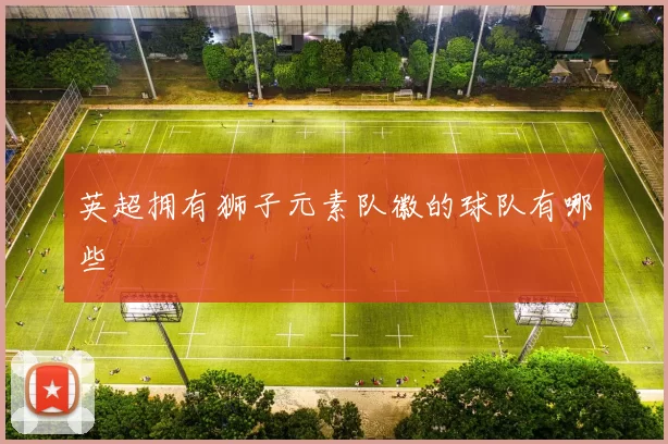 英超拥有狮子元素队徽的球队有哪些