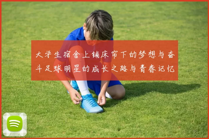 大学生宿舍上铺床帘下的梦想与奋斗足球明星的成长之路与青春记忆