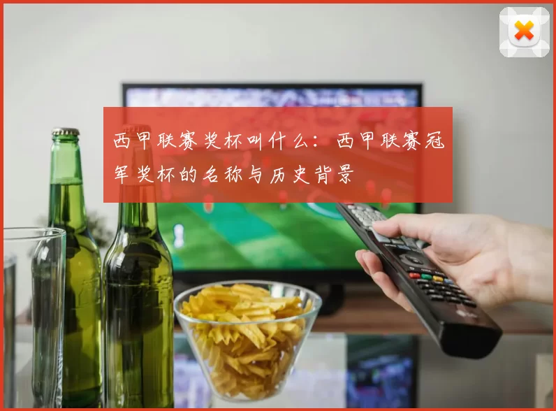 西甲联赛奖杯叫什么：西甲联赛冠军奖杯的名称与历史背景