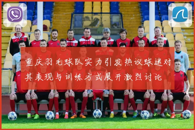 重庆羽毛球队实力引发热议球迷对其表现与训练方式展开激烈讨论
