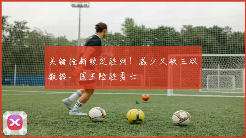 关键抢断锁定胜利！威少又砍三双数据，国王险胜勇士