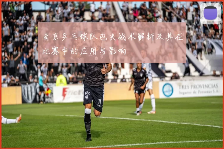 南京乒乓球队包夹战术解析及其在比赛中的应用与影响