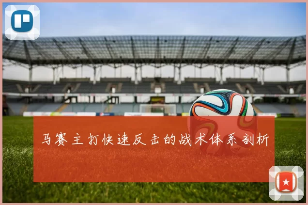 马赛主打快速反击的战术体系剖析