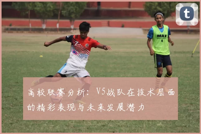 高校联赛分析：V5战队在技术层面的精彩表现与未来发展潜力