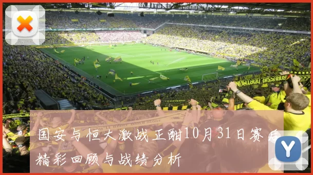 国安与恒大激战正酣10月31日赛后精彩回顾与战绩分析