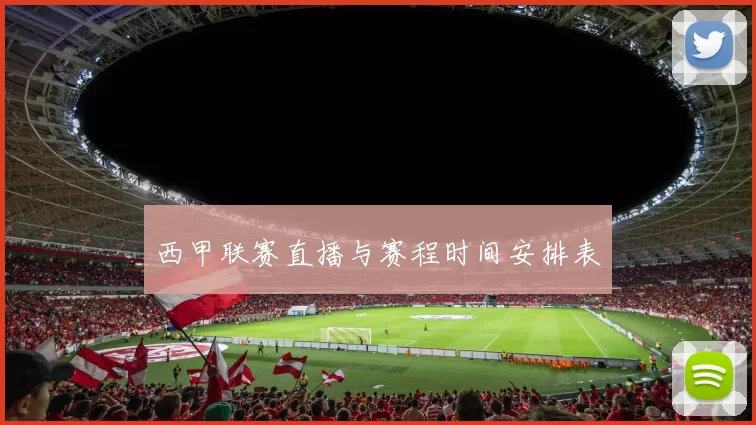 西甲联赛直播与赛程时间安排表