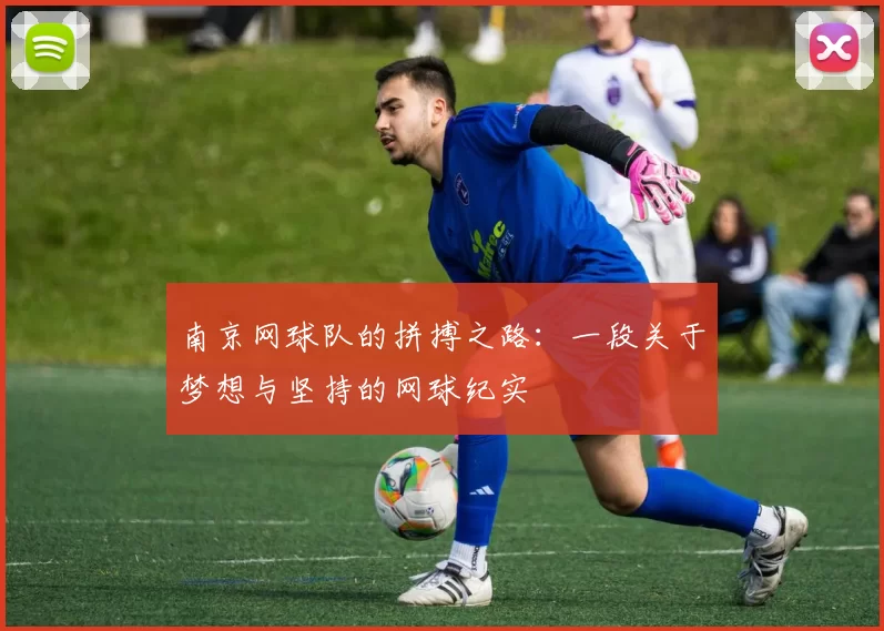 南京网球队的拼搏之路：一段关于梦想与坚持的网球纪实