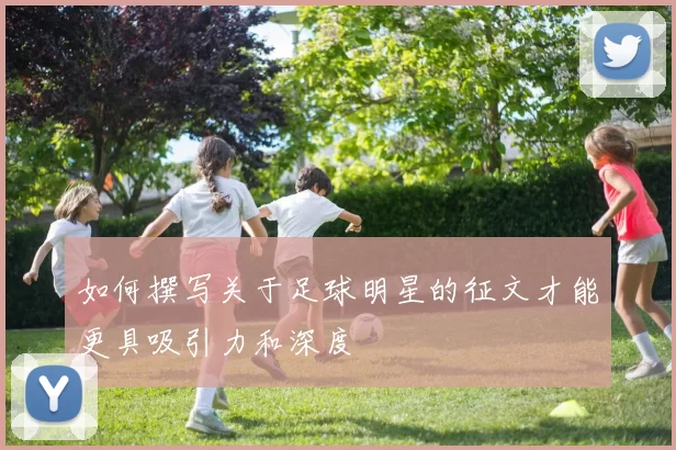 如何撰写关于足球明星的征文才能更具吸引力和深度