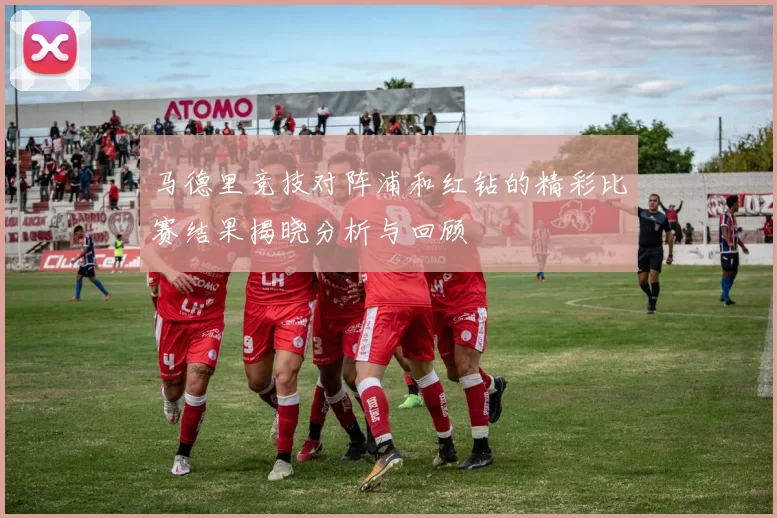 马德里竞技对阵浦和红钻的精彩比赛结果揭晓分析与回顾