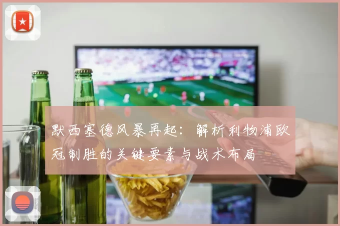 默西塞德风暴再起：解析利物浦欧冠制胜的关键要素与战术布局