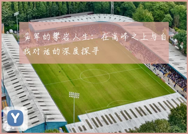 黄军的攀岩人生：在高峰之上与自我对话的深度探寻