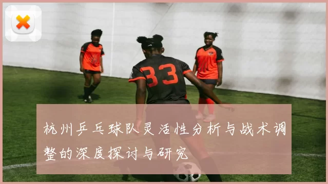 杭州乒乓球队灵活性分析与战术调整的深度探讨与研究