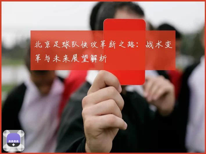 北京足球队快攻革新之路：战术变革与未来展望解析