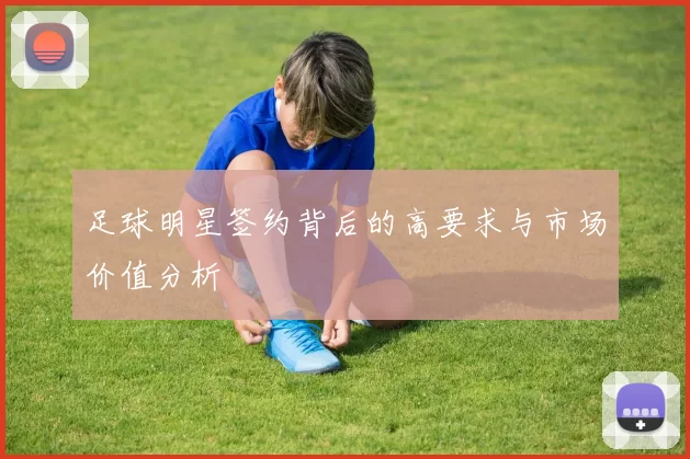 足球明星签约背后的高要求与市场价值分析