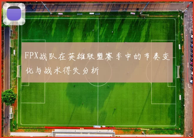 FPX战队在英雄联盟赛季中的节奏变化与战术得失分析