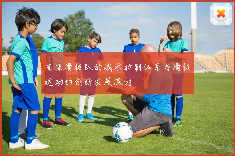 南京滑板队的战术控制体系与滑板运动的创新发展探讨