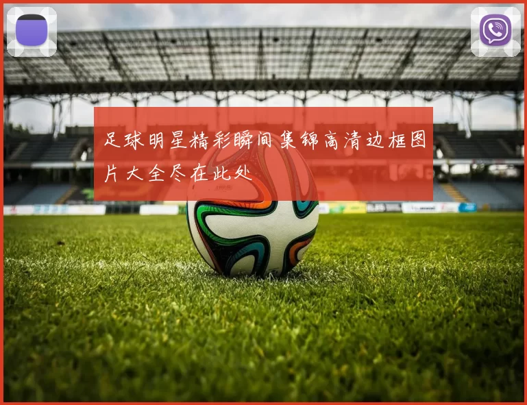 足球明星精彩瞬间集锦高清边框图片大全尽在此处