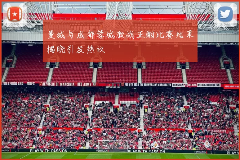 曼城与成都蓉城激战正酣比赛结果揭晓引发热议