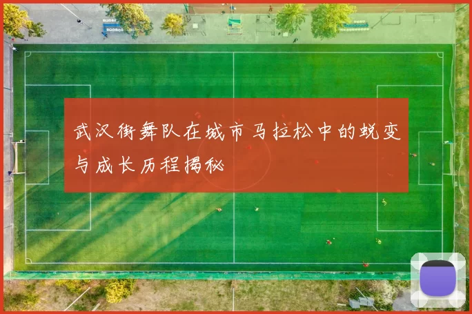 武汉街舞队在城市马拉松中的蜕变与成长历程揭秘