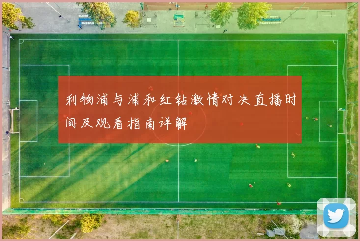 利物浦与浦和红钻激情对决直播时间及观看指南详解