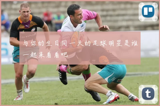 与你的生日同一天的足球明星是谁一起来看看吧