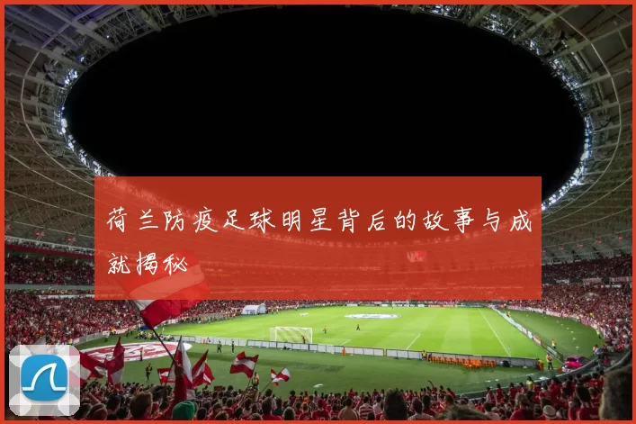 荷兰防疫足球明星背后的故事与成就揭秘