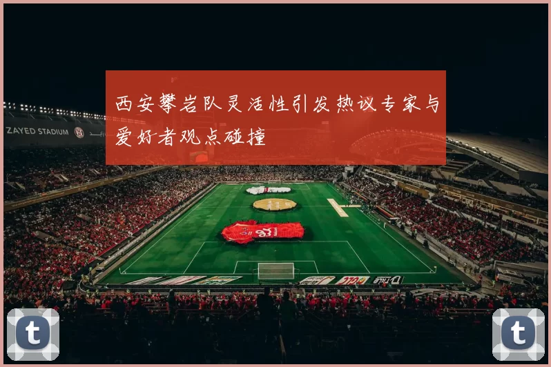 西安攀岩队灵活性引发热议专家与爱好者观点碰撞