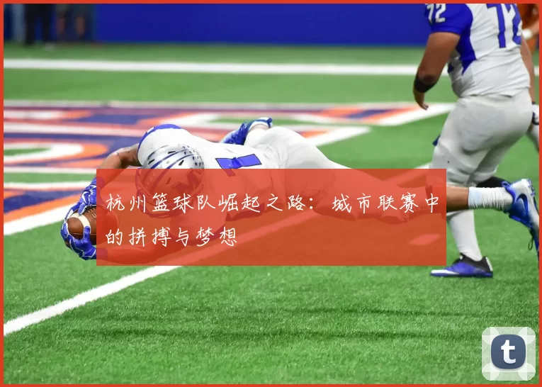 杭州篮球队崛起之路：城市联赛中的拼搏与梦想