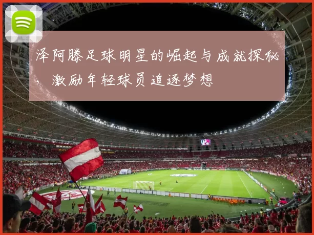 泽阿滕足球明星的崛起与成就探秘，激励年轻球员追逐梦想