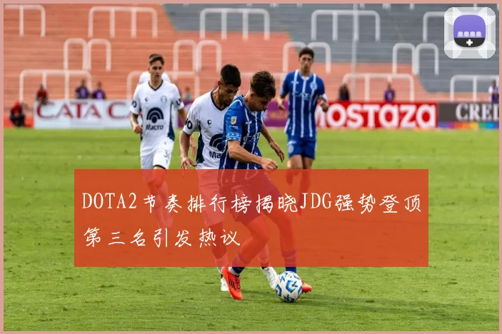 DOTA2节奏排行榜揭晓JDG强势登顶第三名引发热议