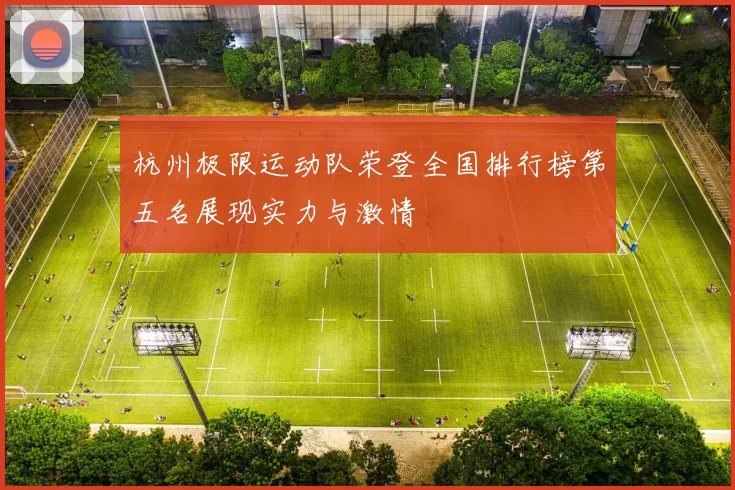 杭州极限运动队荣登全国排行榜第五名展现实力与激情