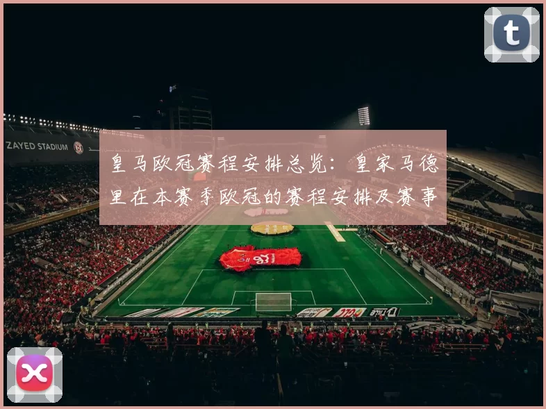 皇马欧冠赛程安排总览：皇家马德里在本赛季欧冠的赛程安排及赛事亮点