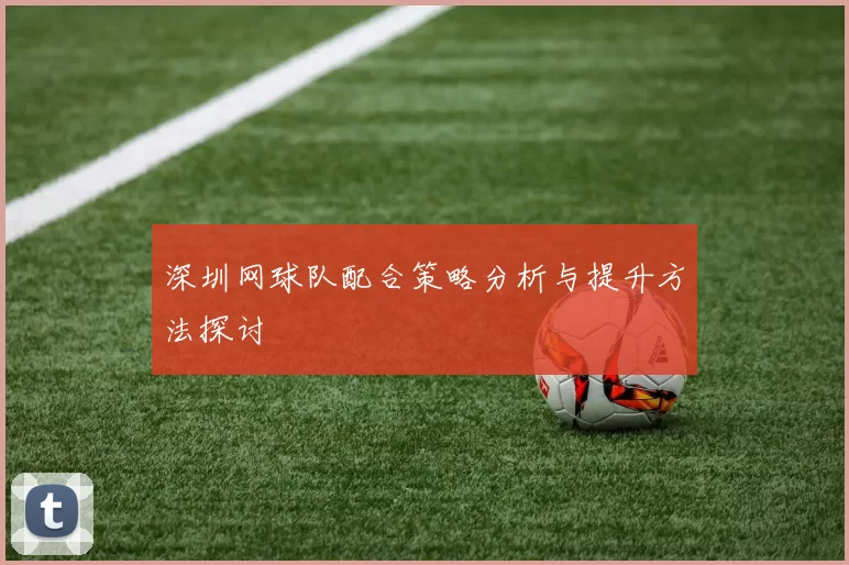 深圳网球队配合策略分析与提升方法探讨
