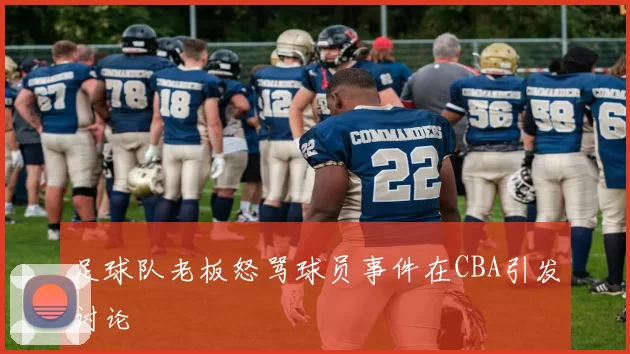 足球队老板怒骂球员事件在CBA引发讨论