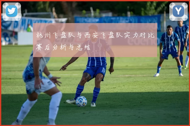 杭州飞盘队与西安飞盘队实力对比赛后分析与总结