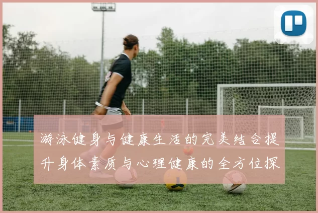 游泳健身与健康生活的完美结合提升身体素质与心理健康的全方位探索