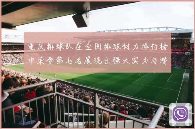 重庆排球队在全国排球耐力排行榜中荣登第七名展现出强大实力与潜力