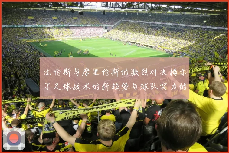 法伦斯与摩里伦斯的激烈对决揭示了足球战术的新趋势与球队实力的较量