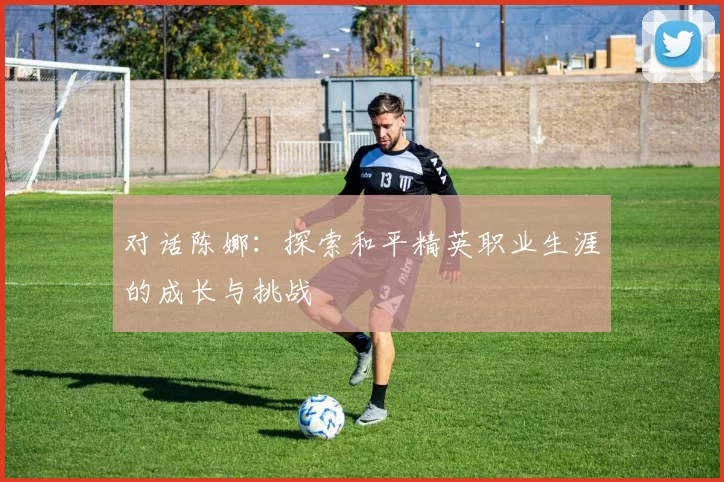 对话陈娜：探索和平精英职业生涯的成长与挑战