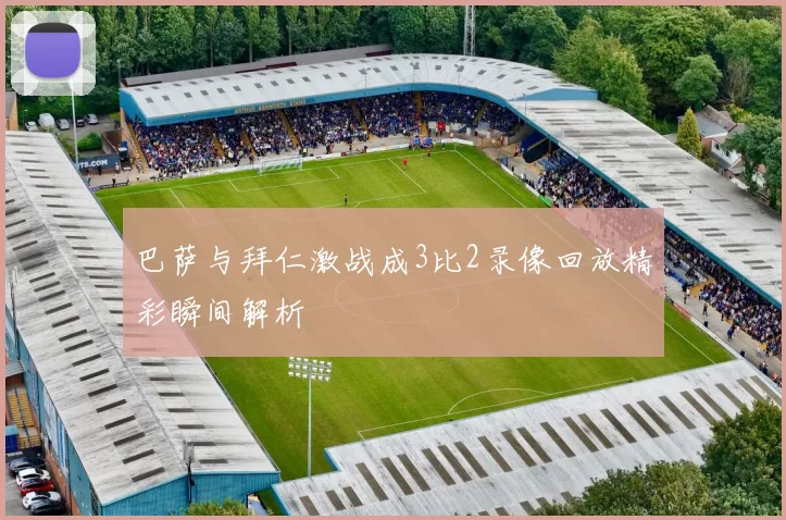 巴萨与拜仁激战成3比2录像回放精彩瞬间解析