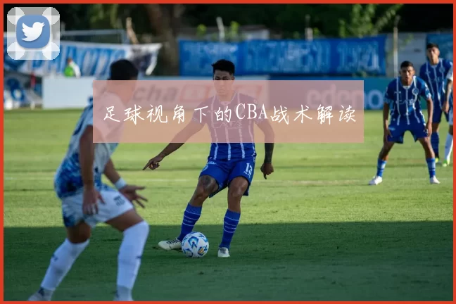 足球视角下的CBA战术解读