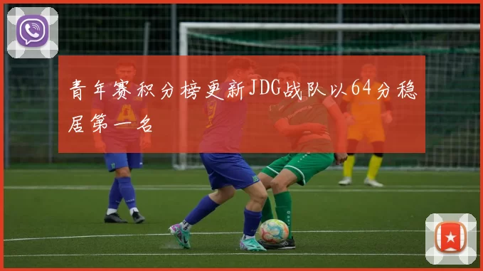 青年赛积分榜更新JDG战队以64分稳居第一名