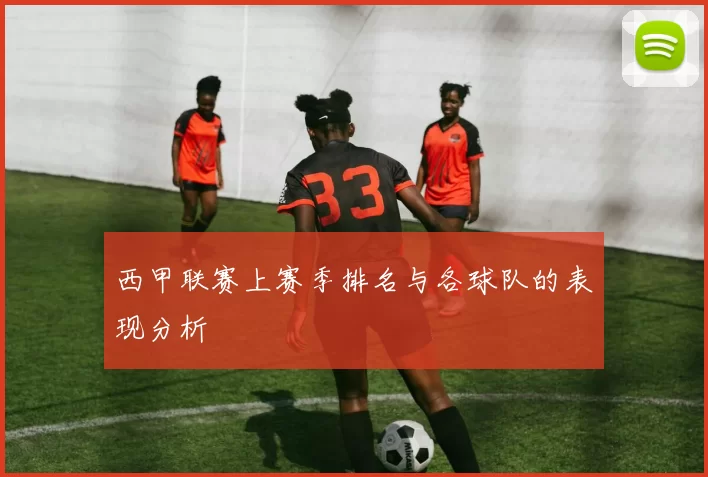 西甲联赛上赛季排名与各球队的表现分析