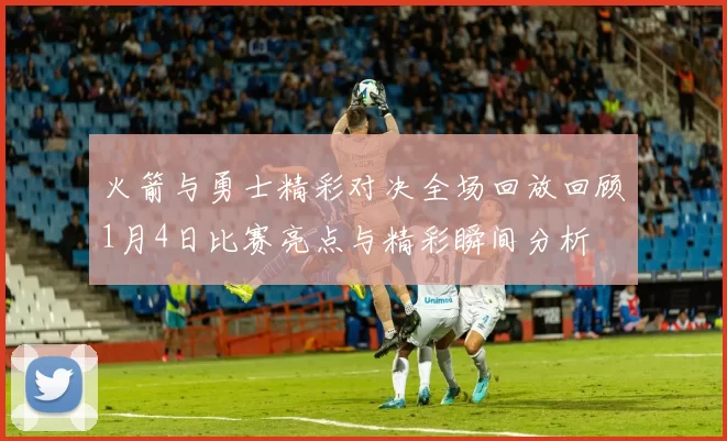 火箭与勇士精彩对决全场回放回顾1月4日比赛亮点与精彩瞬间分析