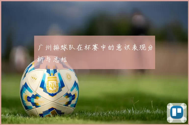 广州排球队在杯赛中的意识表现分析与总结