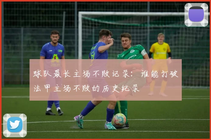 球队最长主场不败记录：谁能打破法甲主场不败的历史纪录