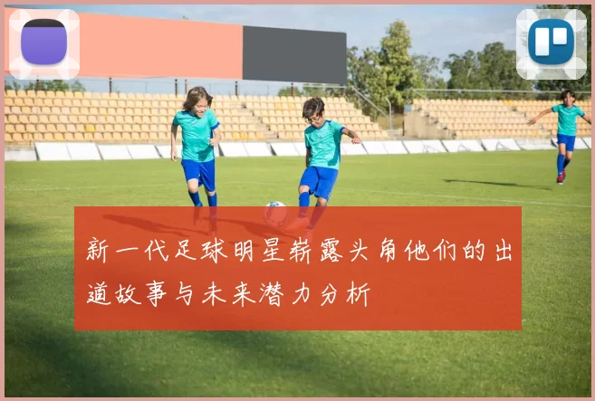 新一代足球明星崭露头角他们的出道故事与未来潜力分析