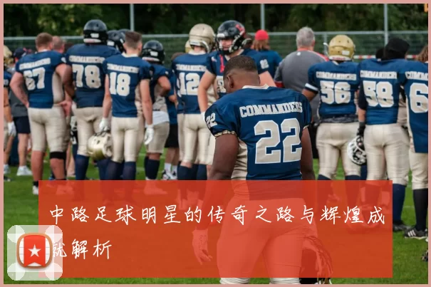 中路足球明星的传奇之路与辉煌成就解析