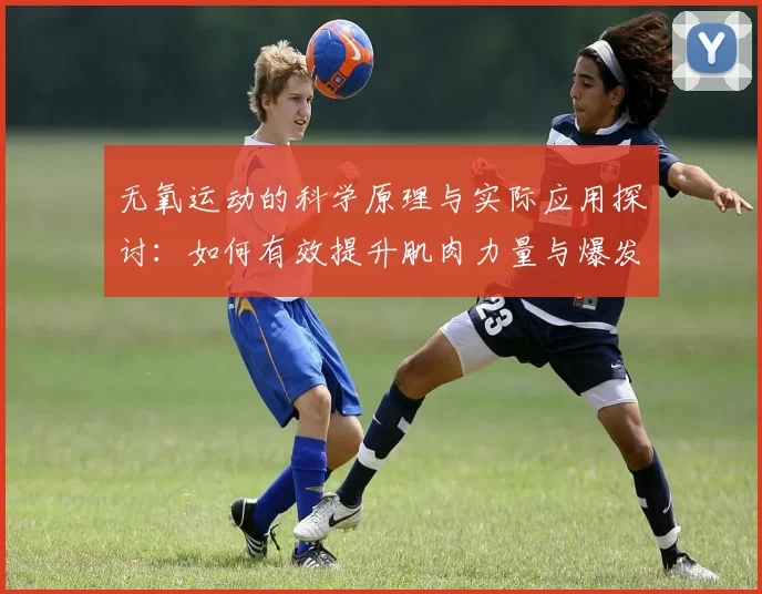 无氧运动的科学原理与实际应用探讨：如何有效提升肌肉力量与爆发力